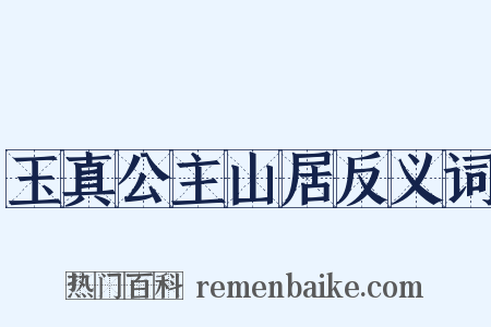 玉真公主山居反义词是什么意思的图片